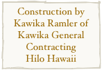 Construction by Kawika Ramler of Kawika General Contracting 
Hilo Hawaii